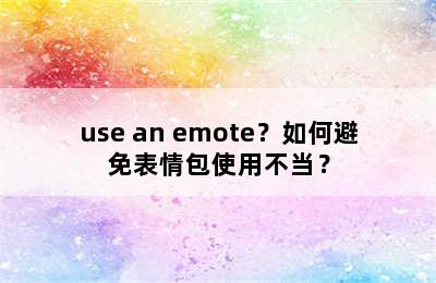 use an emote？如何避免表情包使用不当？